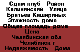 Сдам клуб › Район ­ Калининский › Улица ­ Братьев Кашириных › Этажность дома ­ 1 › Общая площадь дома ­ 64 › Цена ­ 5 000 - Челябинская обл., Челябинск г. Недвижимость » Дома, коттеджи, дачи аренда   . Челябинская обл.